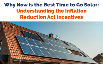 Why Now is the Best Time to Go Solar: Understanding the Inflation Reduction Act Incentives