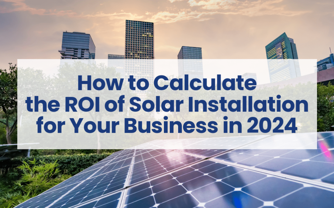 How to Calculate the ROI of Solar Installation for Your Business in 2024