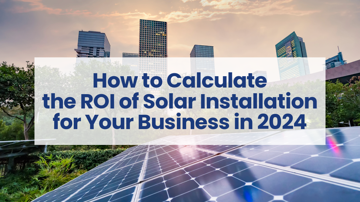 How to Calculate the ROI of Solar Installation for Your Business in 2024